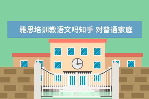 雅思培训教语文吗知乎 对普通家庭孩子来说,学习英语有必要吗?
