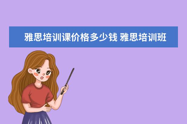 雅思培训课价格多少钱 雅思培训班学费一般多少钱? ?