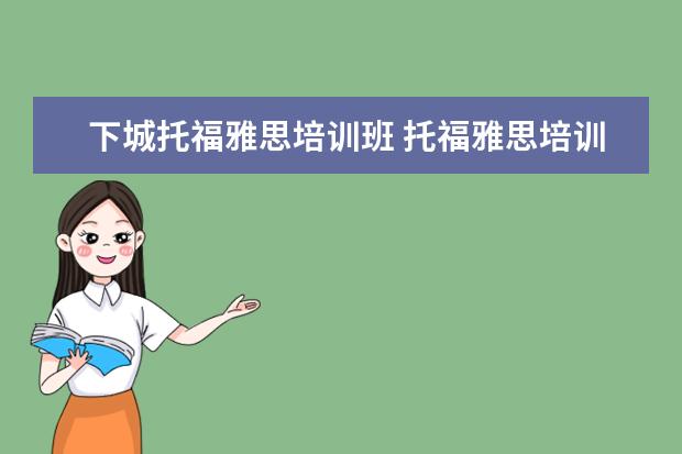 下城托福雅思培训班 托福雅思培训班学费