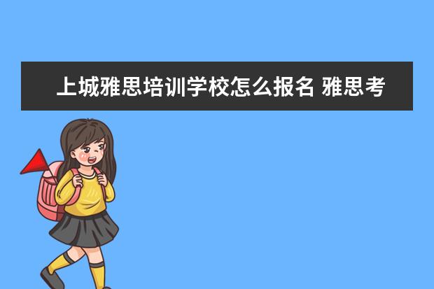 上城雅思培训学校怎么报名 雅思考试的报名流程