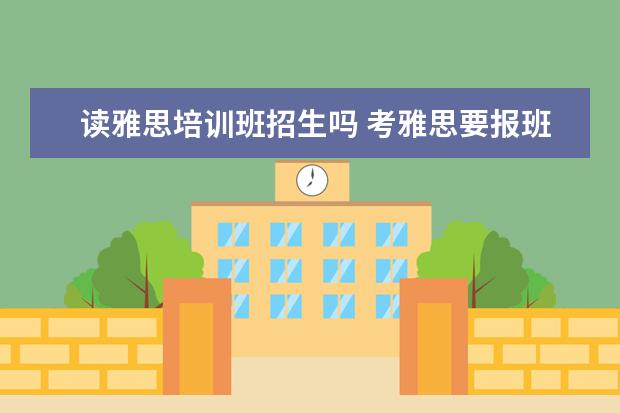 读雅思培训班招生吗 考雅思要报班吗?
