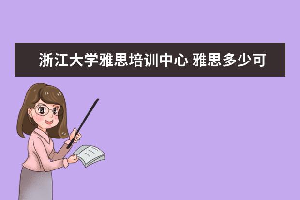 浙江大学雅思培训中心 雅思多少可以免考浙江大学英语水平考试