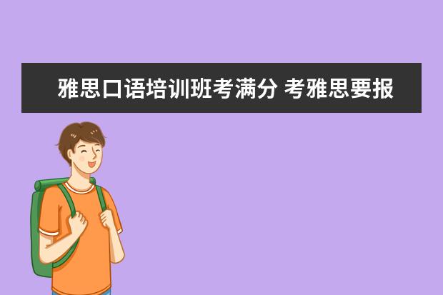 雅思口语培训班考满分 考雅思要报班吗?