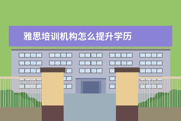 雅思培训机构怎么提升学历 
  扩展资料