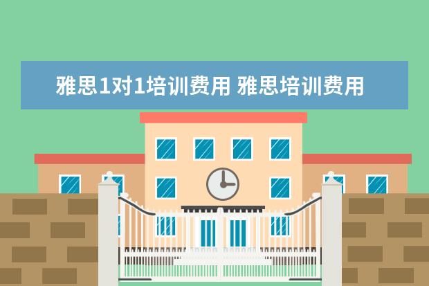 雅思1对1培训费用 雅思培训费用大概要多少呢? ?