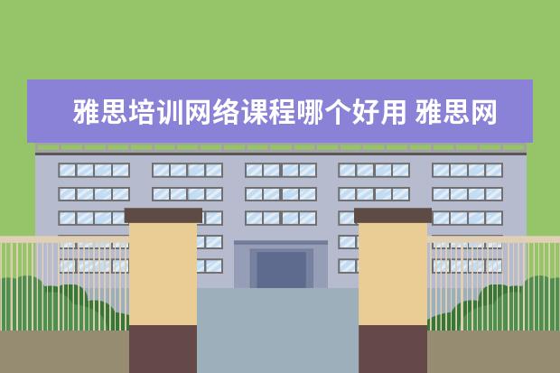 雅思培训网络课程哪个好用 雅思网络课程培训哪家好