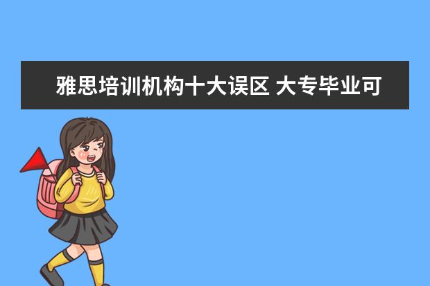 雅思培训机构十大误区 大专毕业可以报考在职研究生吗