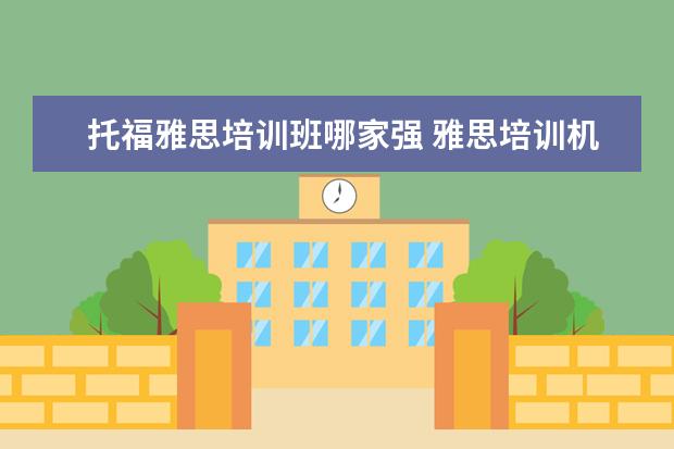 托福雅思培训班哪家强 雅思培训机构排名榜