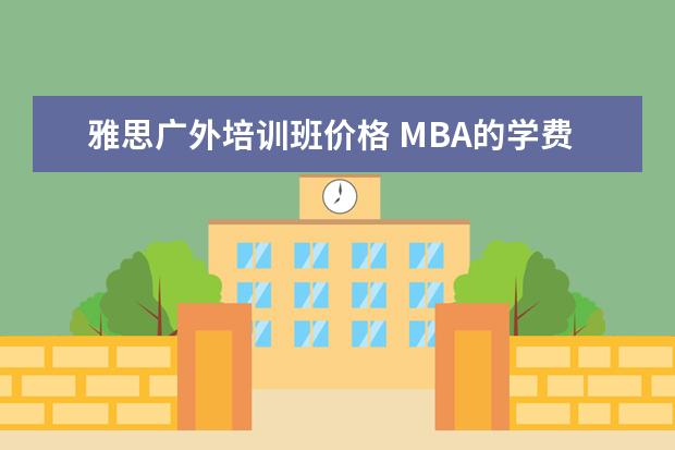 雅思广外培训班价格 MBA的学费一般在多少?