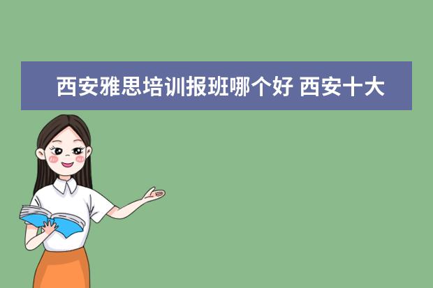 西安雅思培训报班哪个好 西安十大雅思培训机构排名?有知道的吗?