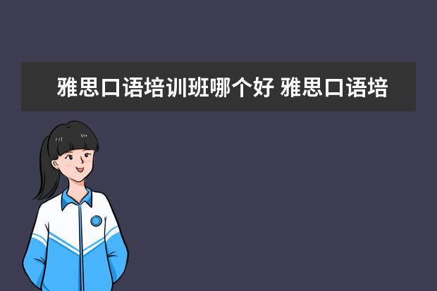 雅思口语培训班哪个好 雅思口语培训班哪家好