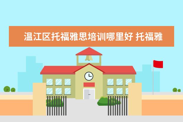 温江区托福雅思培训哪里好 托福雅思哪个培训班好?