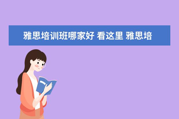 雅思培训班哪家好 看这里 雅思培训机构哪个好?