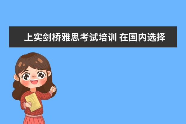 上实剑桥雅思考试培训 在国内选择一所好的国际高中,该如何下手?