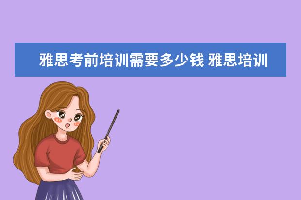 雅思考前培训需要多少钱 雅思培训一般多少钱?
