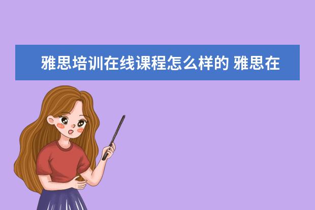 雅思培训在线课程怎么样的 雅思在线课程一般要学多久? ?