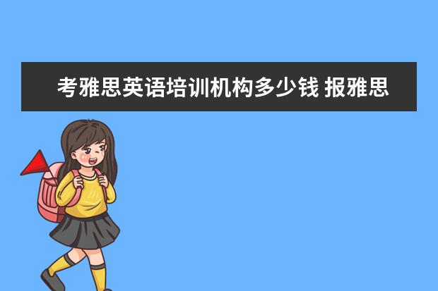 考雅思英语培训机构多少钱 报雅思培训班一般要多少钱?