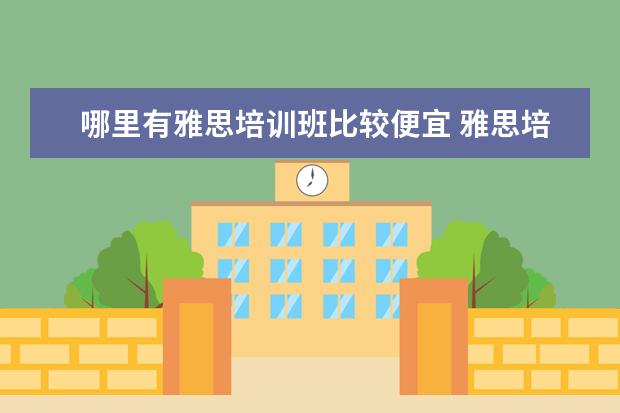 哪里有雅思培训班比较便宜 雅思培训学费多少钱
