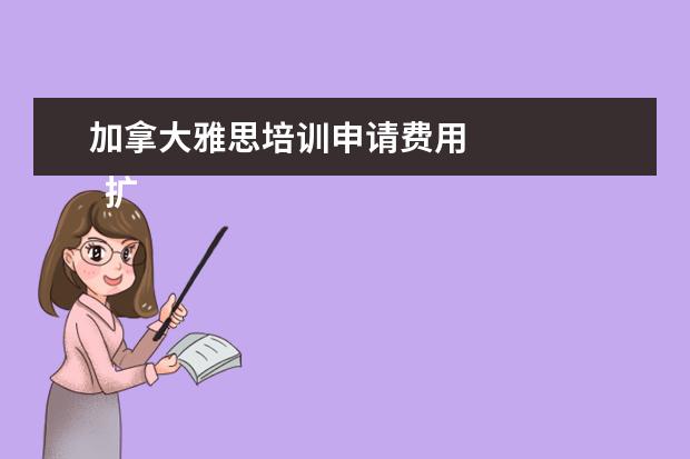 加拿大雅思培训申请费用 
  扩展资料