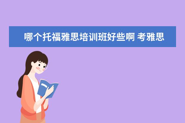哪个托福雅思培训班好些啊 考雅思托福 选哪家培训机构最好?
