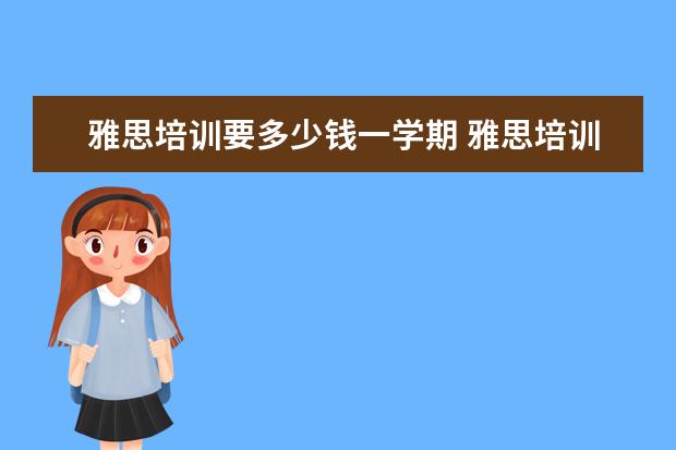 雅思培训要多少钱一学期 雅思培训费用大概要多少呢? ?