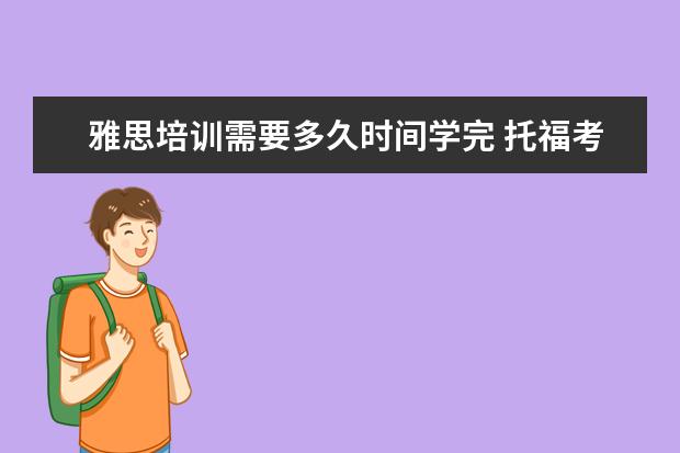 雅思培训需要多久时间学完 托福考试备考时间一般要多久?