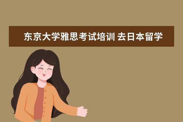 东京大学雅思考试培训 去日本留学 要考托福 雅思 还是GRE?