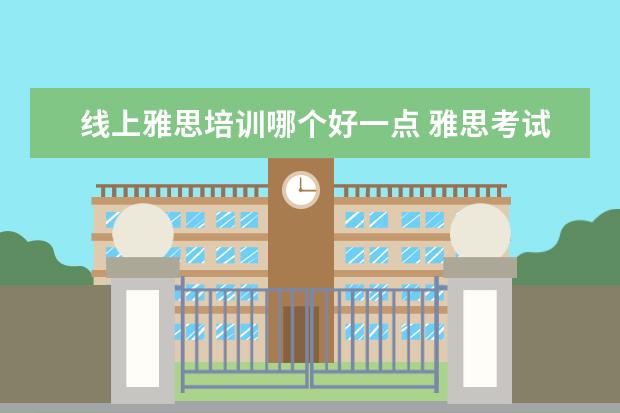 线上雅思培训哪个好一点 雅思考试培训班哪个好