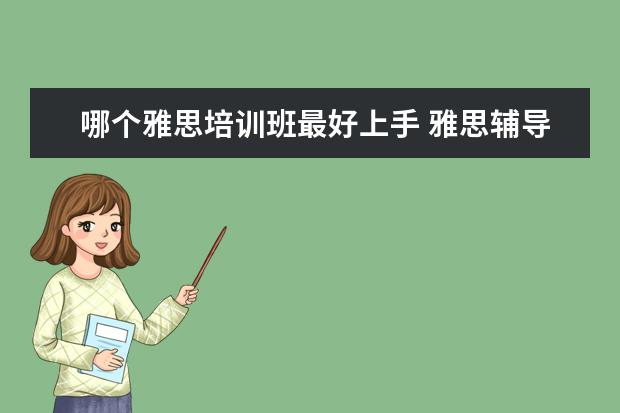 哪个雅思培训班最好上手 雅思辅导培训班哪家好