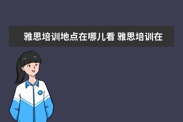 雅思培训地点在哪儿看 雅思培训在哪里