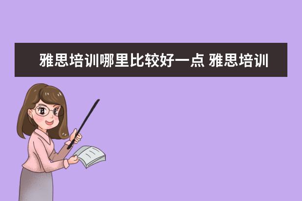 雅思培训哪里比较好一点 雅思培训哪家好?