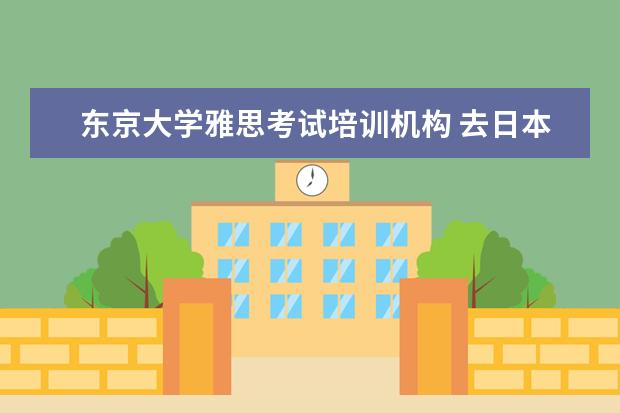 东京大学雅思考试培训机构 去日本留学 要考托福 雅思 还是GRE?