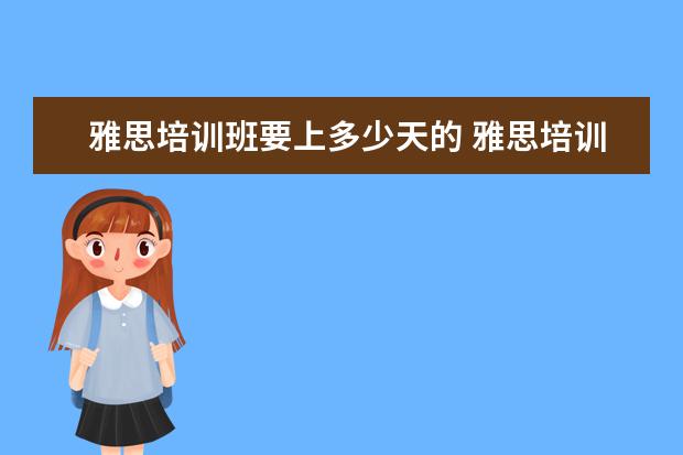雅思培训班要上多少天的 雅思培训班一般要培训多久?