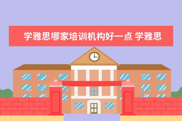 学雅思哪家培训机构好一点 学雅思哪家培训机构好