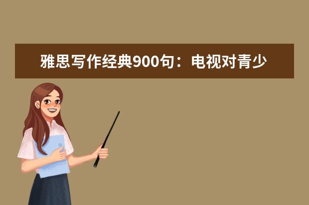 雅思写作经典900句：电视对青少年影响（1）