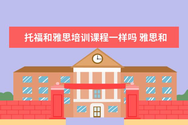托福和雅思培训课程一样吗 雅思和托福课程