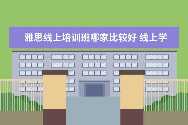 雅思线上培训班哪家比较好 线上学雅思哪个机构好