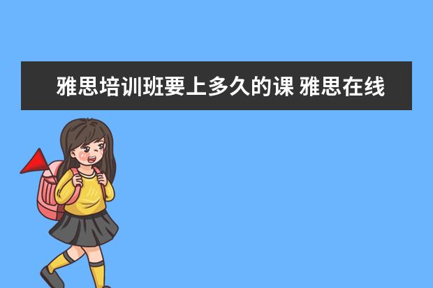 雅思培训班要上多久的课 雅思在线课程一般要学多久? ?
