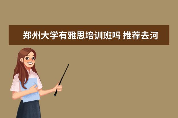 郑州大学有雅思培训班吗 推荐去河北上大学吗?