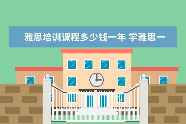 雅思培训课程多少钱一年 学雅思一般要多少钱