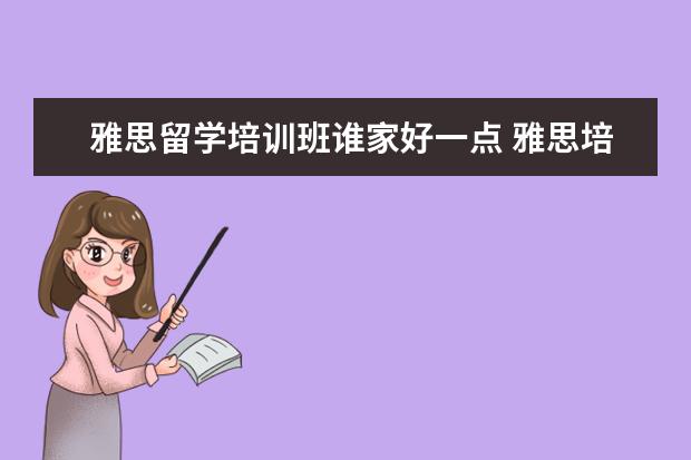 雅思留学培训班谁家好一点 雅思培训班哪家好