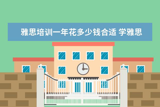 雅思培训一年花多少钱合适 学雅思大概要花多少钱