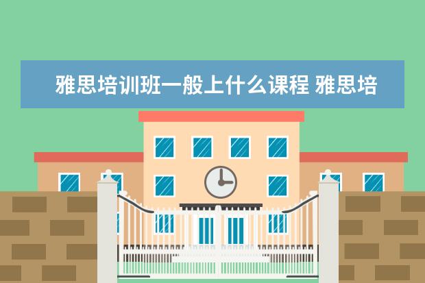 雅思培训班一般上什么课程 雅思培训课程都有哪些