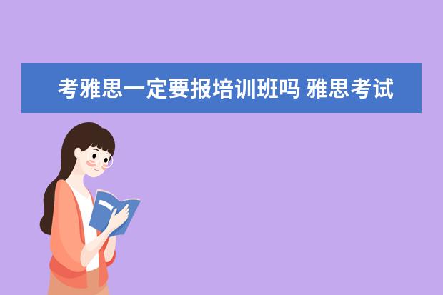考雅思一定要报培训班吗 雅思考试一定要报班吗