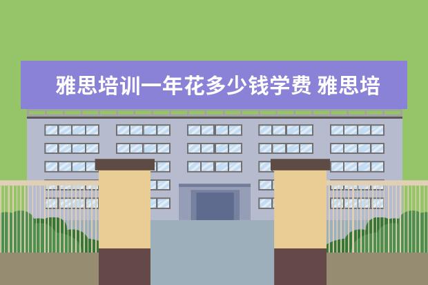 雅思培训一年花多少钱学费 雅思培训学费多少钱