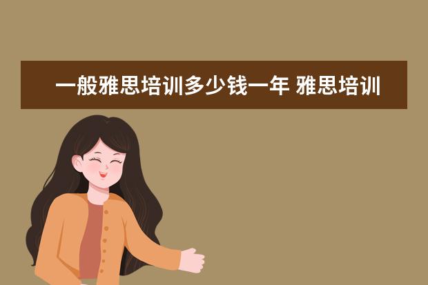 一般雅思培训多少钱一年 雅思培训费用是多少?