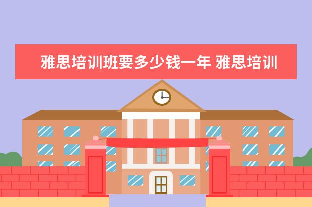 雅思培训班要多少钱一年 雅思培训费用是多少?