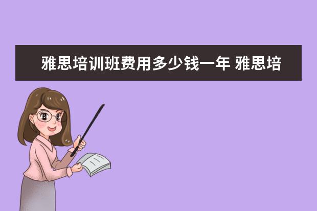 雅思培训班费用多少钱一年 雅思培训班一个月大概多少钱