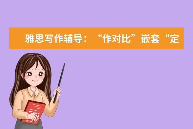 雅思写作辅导：“作对比”嵌套“定语从句”