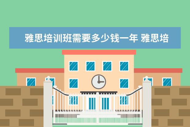 雅思培训班需要多少钱一年 雅思培训费用是多少?